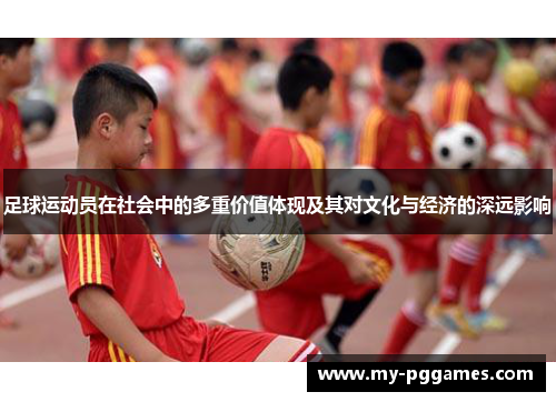 足球运动员在社会中的多重价值体现及其对文化与经济的深远影响