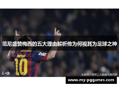 范尼盛赞梅西的五大理由解析他为何视其为足球之神