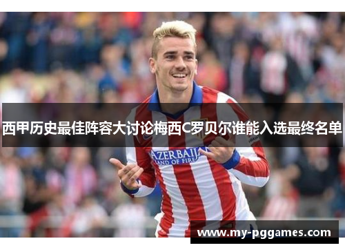 西甲历史最佳阵容大讨论梅西C罗贝尔谁能入选最终名单