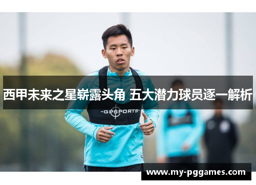 西甲未来之星崭露头角 五大潜力球员逐一解析