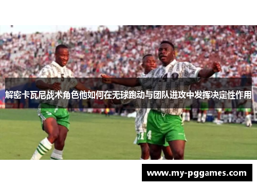 解密卡瓦尼战术角色他如何在无球跑动与团队进攻中发挥决定性作用