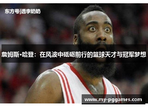 詹姆斯·哈登：在风波中砥砺前行的篮球天才与冠军梦想