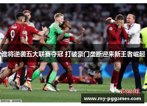 谁将逆袭五大联赛夺冠 打破豪门垄断迎来新王者崛起