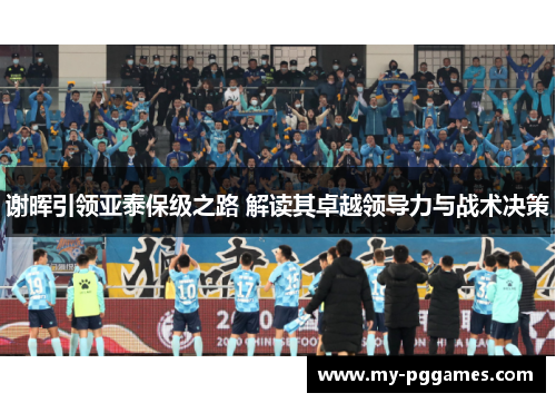谢晖引领亚泰保级之路 解读其卓越领导力与战术决策
