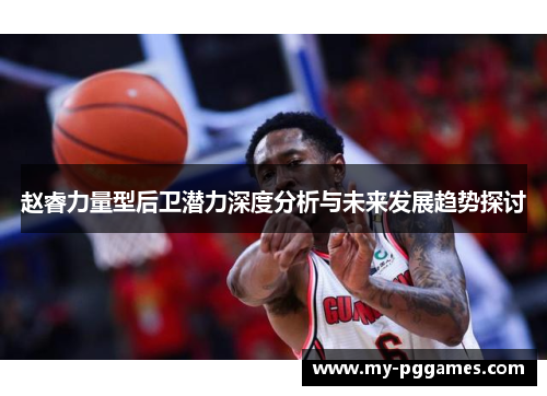 赵睿力量型后卫潜力深度分析与未来发展趋势探讨