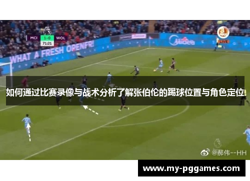 如何通过比赛录像与战术分析了解张伯伦的踢球位置与角色定位