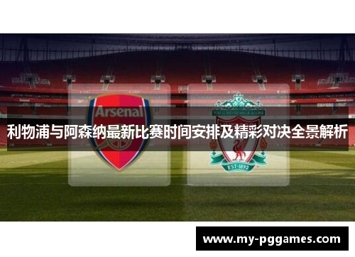 利物浦与阿森纳最新比赛时间安排及精彩对决全景解析