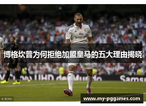 博格坎普为何拒绝加盟皇马的五大理由揭晓