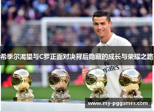 希季尔渴望与C罗正面对决背后隐藏的成长与荣耀之路 希季尔渴望与C罗正面对决背后隐藏的成长与荣耀之路