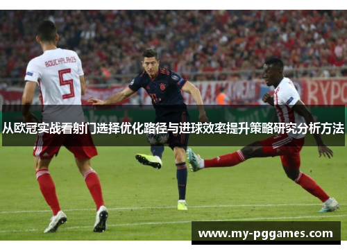 从欧冠实战看射门选择优化路径与进球效率提升策略研究分析方法