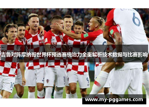 吉鲁对阵摩纳哥世界杯预选赛统治力全面解析技术数据与比赛影响