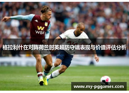 格拉利什在对阵荷兰时英超防守端表现与价值评估分析