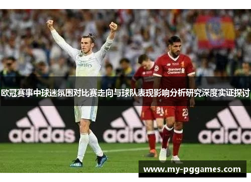 欧冠赛事中球迷氛围对比赛走向与球队表现影响分析研究深度实证探讨
