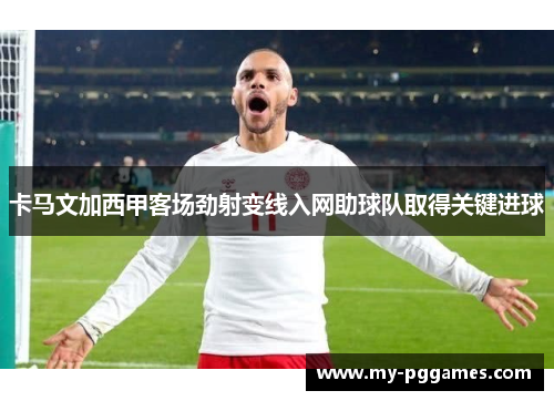 卡马文加西甲客场劲射变线入网助球队取得关键进球