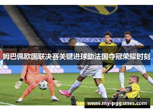 姆巴佩欧国联决赛关键进球助法国夺冠荣耀时刻