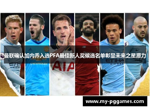 曼联确认加内乔入选PFA最佳新人奖候选名单彰显未来之星潜力