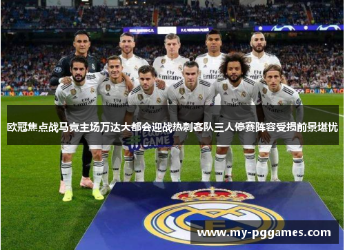 欧冠焦点战马竞主场万达大都会迎战热刺客队三人停赛阵容受损前景堪忧