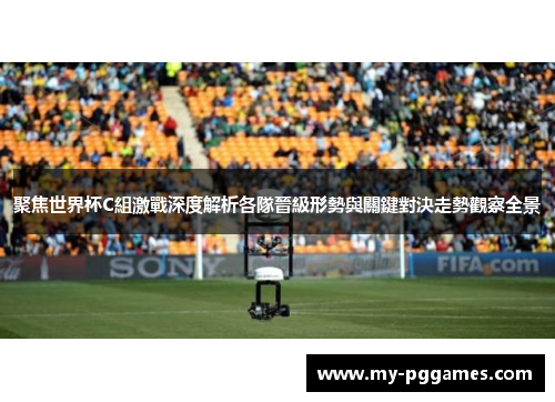 聚焦世界杯C組激戰深度解析各隊晉級形勢與關鍵對決走勢觀察全景 聚焦世界杯C組激戰深度解析各隊晉級形勢與關鍵對決走勢觀察全景