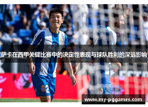 萨卡在西甲关键比赛中的决定性表现与球队胜利的深远影响 萨卡在西甲关键比赛中的决定性表现与球队胜利的深远影响