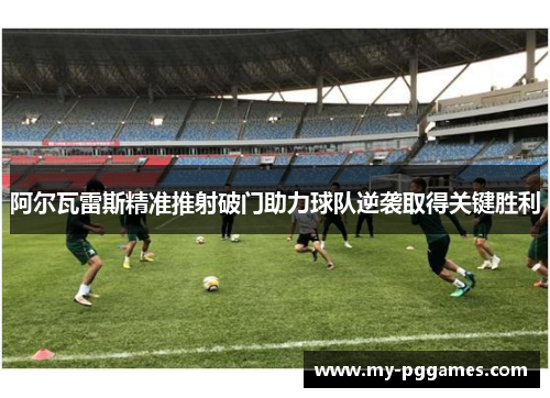 阿尔瓦雷斯精准推射破门助力球队逆袭取得关键胜利 阿尔瓦雷斯精准推射破门助力球队逆袭取得关键胜利