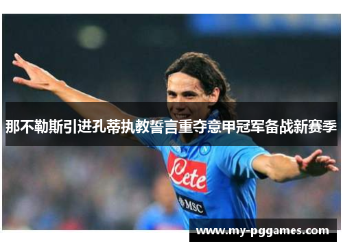 那不勒斯引进孔蒂执教誓言重夺意甲冠军备战新赛季 那不勒斯引进孔蒂执教誓言重夺意甲冠军备战新赛季