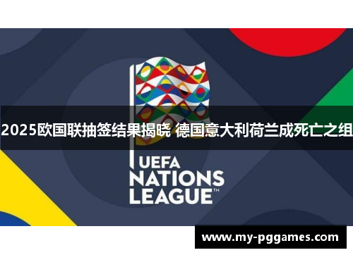 2025欧国联抽签结果揭晓 德国意大利荷兰成死亡之组