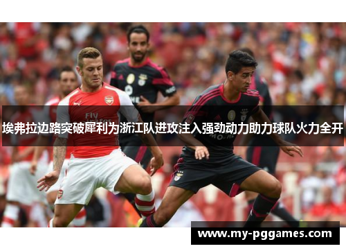 埃弗拉边路突破犀利为浙江队进攻注入强劲动力助力球队火力全开