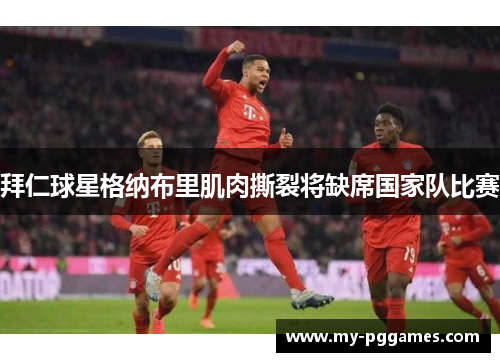 拜仁球星格纳布里肌肉撕裂将缺席国家队比赛 拜仁球星格纳布里肌肉撕裂将缺席国家队比赛