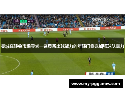 曼城在转会市场寻求一名具备出球能力的年轻门将以加强球队实力 曼城在转会市场寻求一名具备出球能力的年轻门将以加强球队实力
