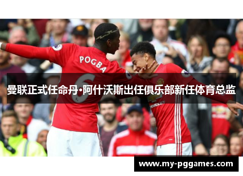 曼联正式任命丹·阿什沃斯出任俱乐部新任体育总监 曼联正式任命丹·阿什沃斯出任俱乐部新任体育总监