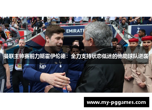 曼联主帅赛前力挺霍伊伦德:全力支持状态低迷的他助球队逆袭 曼联主帅赛前力挺霍伊伦德:全力支持状态低迷的他助球队逆袭