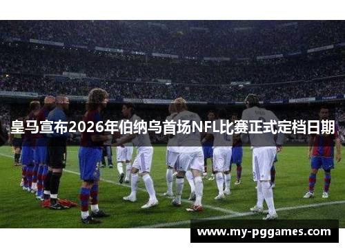 皇马宣布2026年伯纳乌首场NFL比赛正式定档日期 皇马宣布2026年伯纳乌首场NFL比赛正式定档日期