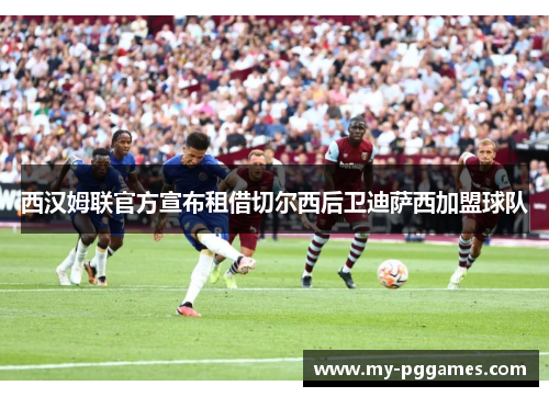 西汉姆联官方宣布租借切尔西后卫迪萨西加盟球队 西汉姆联官方宣布租借切尔西后卫迪萨西加盟球队