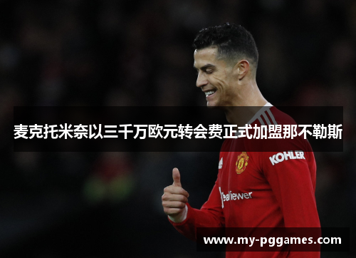 麦克托米奈以三千万欧元转会费正式加盟那不勒斯 麦克托米奈以三千万欧元转会费正式加盟那不勒斯
