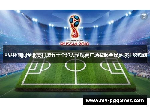 世界杯期间全北美打造五十个超大型观赛广场掀起全民足球狂欢热潮 世界杯期间全北美打造五十个超大型观赛广场掀起全民足球狂欢热潮