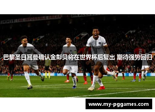 巴黎圣日耳曼确认金彭贝将在世界杯后复出 期待强势回归 巴黎圣日耳曼确认金彭贝将在世界杯后复出 期待强势回归
