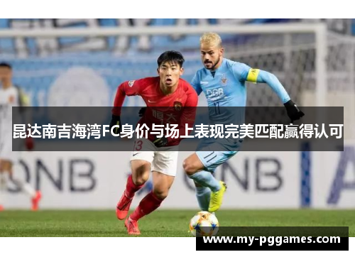 昆达南吉海湾FC身价与场上表现完美匹配赢得认可 昆达南吉海湾FC身价与场上表现完美匹配赢得认可