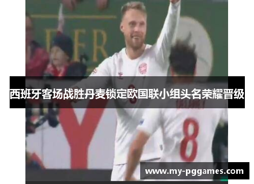 西班牙客场战胜丹麦锁定欧国联小组头名荣耀晋级 西班牙客场战胜丹麦锁定欧国联小组头名荣耀晋级