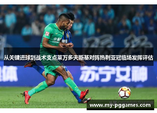 从关键进球到战术支点莱万多夫斯基对阵热刺亚冠临场发挥评估 从关键进球到战术支点莱万多夫斯基对阵热刺亚冠临场发挥评估