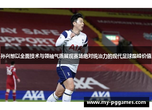 孙兴慜以全面技术与领袖气质展现赛场绝对统治力的现代足球巅峰价值 孙兴慜以全面技术与领袖气质展现赛场绝对统治力的现代足球巅峰价值