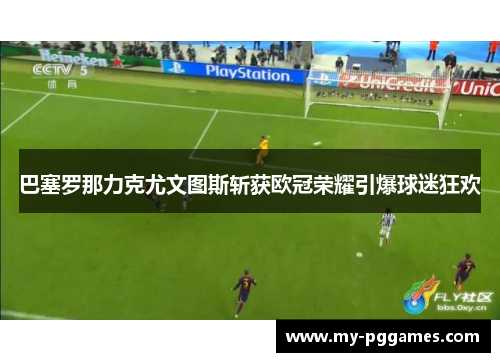 巴塞罗那力克尤文图斯斩获欧冠荣耀引爆球迷狂欢 巴塞罗那力克尤文图斯斩获欧冠荣耀引爆球迷狂欢