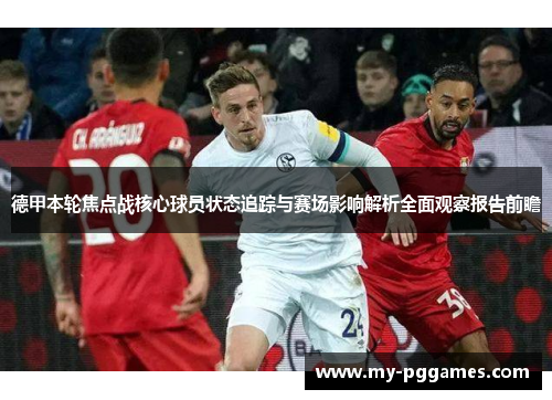 德甲本轮焦点战核心球员状态追踪与赛场影响解析全面观察报告前瞻 德甲本轮焦点战核心球员状态追踪与赛场影响解析全面观察报告前瞻