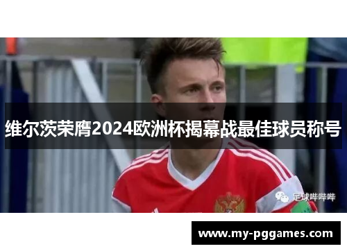维尔茨荣膺2024欧洲杯揭幕战最佳球员称号