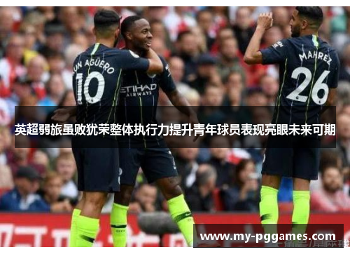 英超弱旅虽败犹荣整体执行力提升青年球员表现亮眼未来可期
