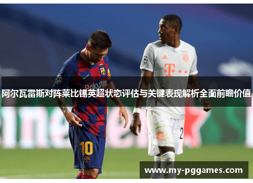 阿尔瓦雷斯对阵莱比锡英超状态评估与关键表现解析全面前瞻价值